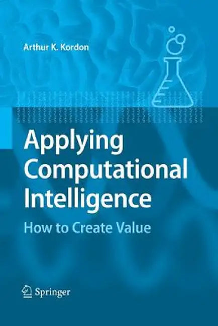 Applying Computational Intelligence: How to Create Value by Arthur Kordon