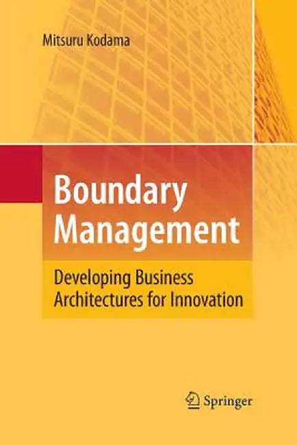 Boundary Management: Developing Business Architectures for Innovation by Mitsuru Kodama