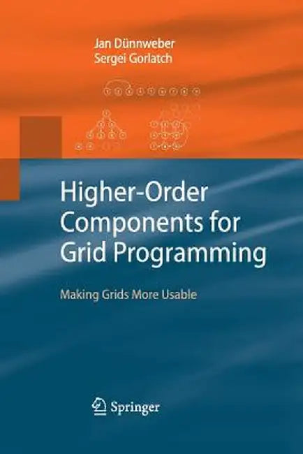 Higher-Order Components for Grid Programming: Making Grids More Usable by Jan Dünnweber