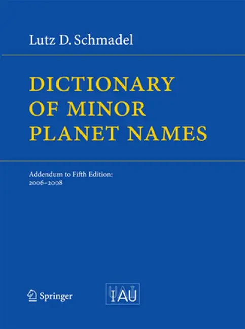Dictionary of Minor Planet Names: Addendum to Fifth Edition: 2006 - 2008 by Lutz D. Schmadel