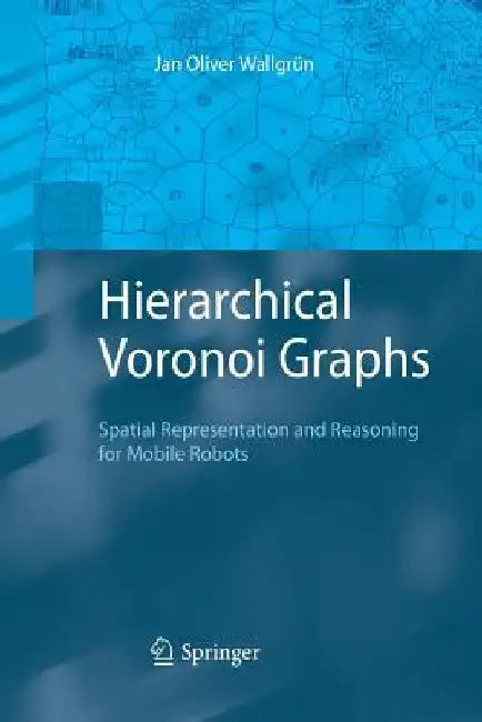 Hierarchical Voronoi Graphs: Spatial Representation and Reasoning for Mobile Robots by Jan Oliver Wallgrun