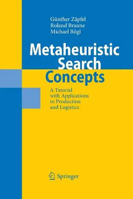 Metaheuristic Search Concepts: A Tutorial with Applications to Production and Logistics by Günther Zäpfel