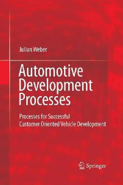 Automotive Development Processes: Processes for Successful Customer Oriented Vehicle Development by Julian Weber