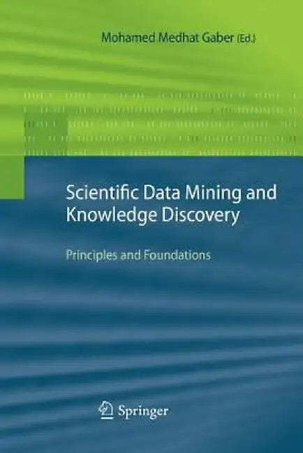 Scientific Data Mining and Knowledge Discovery: Principles and Foundations by Mohamed Medhat Gaber