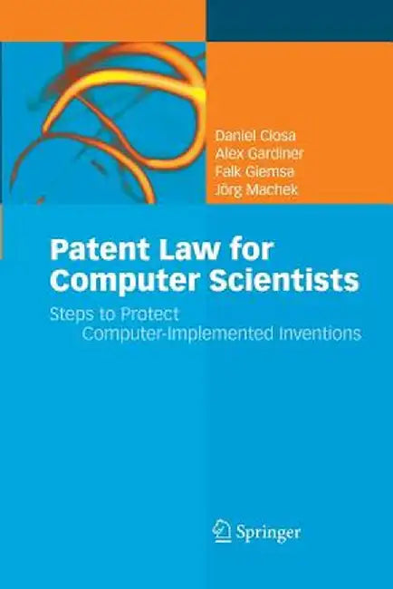Patent Law for Computer Scientists: Steps to Protect Computer-Implemented Inventions by Daniel Closa