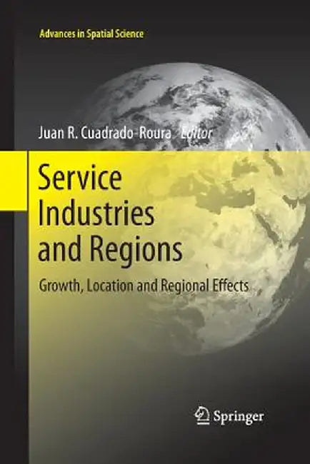 Service Industries and Regions: Growth, Location and Regional Effects by Juan R. Cuadrado-Roura