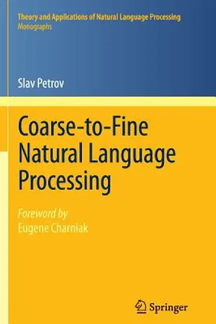 Coarse-To-Fine Natural Language Processing by Slav Petrov