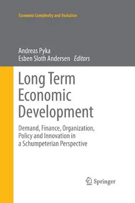 Long Term Economic Development: Demand, Finance, Organization, Policy and Innovation in a Schumpeterian Perspective by Andreas Pyka