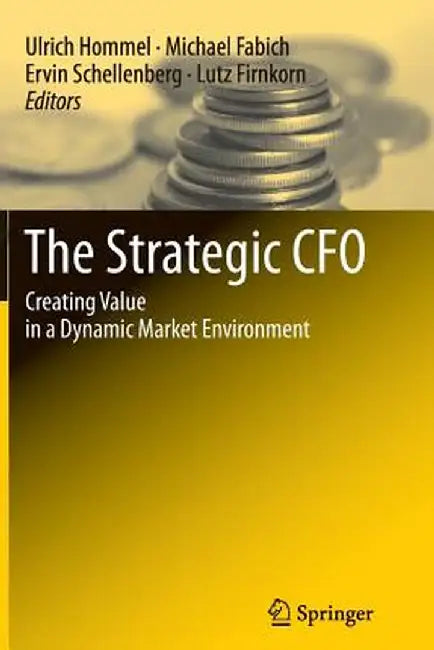 The Strategic CFO: Creating Value in a Dynamic Market Environment by Ulrich Hommel