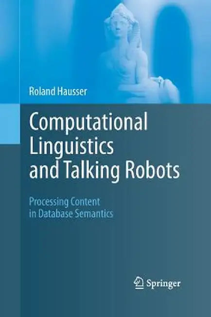Computational Linguistics and Talking Robots: Processing Content in Database Semantics by Roland Hausser