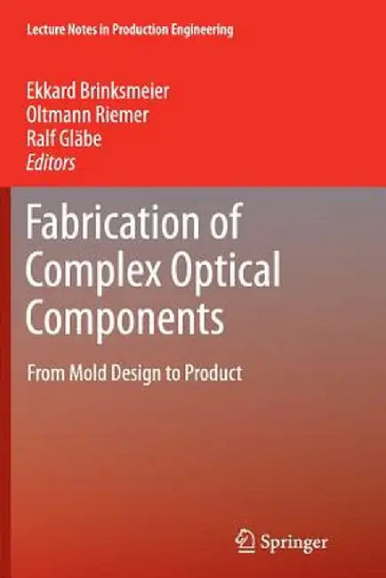 Fabrication of Complex Optical Components: From Mold Design to Product by Ekkard Brinksmeier
