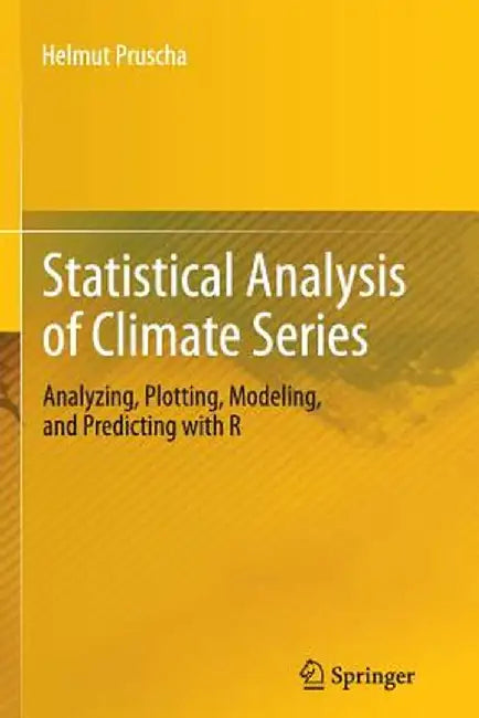 Statistical Analysis of Climate Series: Analyzing, Plotting, Modeling, and Predicting with R by Helmut Pruscha