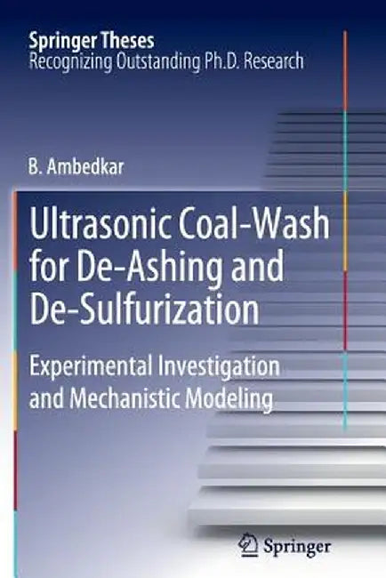 Ultrasonic Coal-Wash for De-Ashing and De-Sulfurization: Experimental Investigation and Mechanistic Modeling by B. Ambedkar