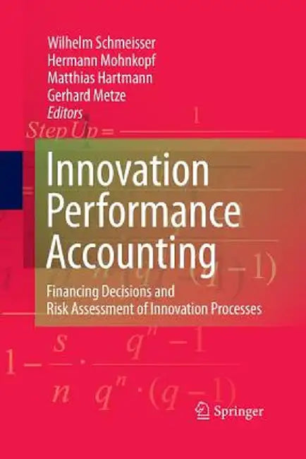 Innovation Performance Accounting: Financing Decisions and Risk Assessment of Innovation Processes by Wilhelm Schmeisser