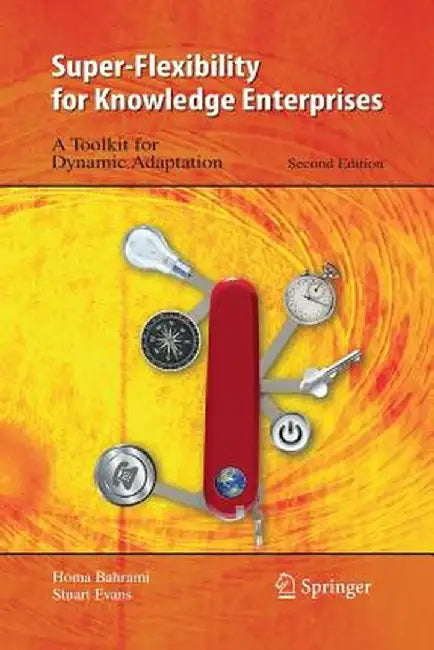 Super-Flexibility for Knowledge Enterprises: A Toolkit for Dynamic Adaptation by Homa Bahrami