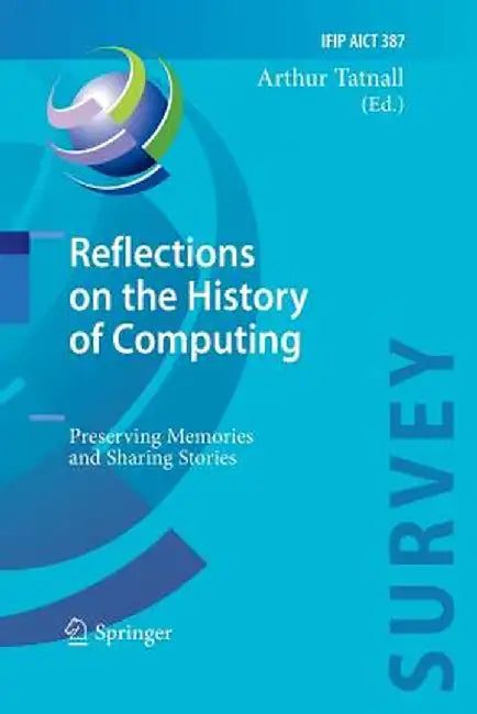 Reflections on the History of Computing: Preserving Memories and Sharing Stories by Arthur Tatnall