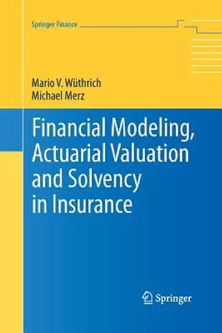 Financial Modeling, Actuarial Valuation and Solvency in Insurance by Mario V. Wüthrich