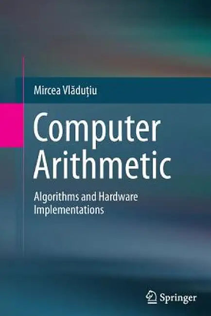 Computer Arithmetic: Algorithms and Hardware Implementations by Mircea Vlăduţiu