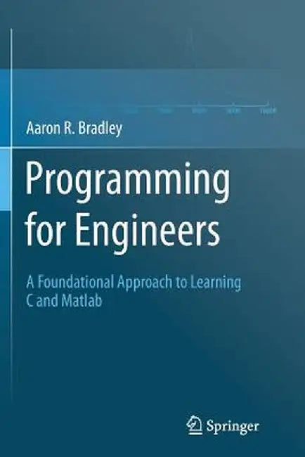 Programming for Engineers: A Foundational Approach to Learning C and MATLAB by Aaron R. Bradley