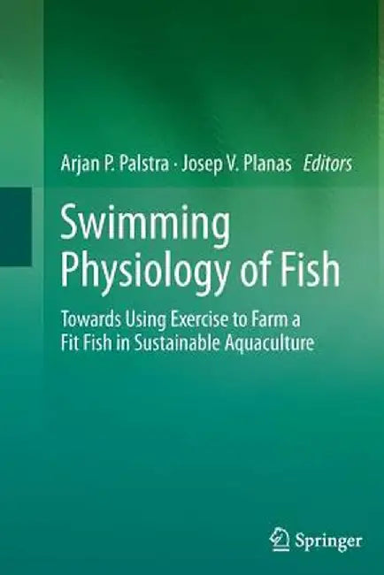 Swimming Physiology of Fish: Towards Using Exercise to Farm a Fit Fish in Sustainable Aquaculture by Arjan P. Palstra