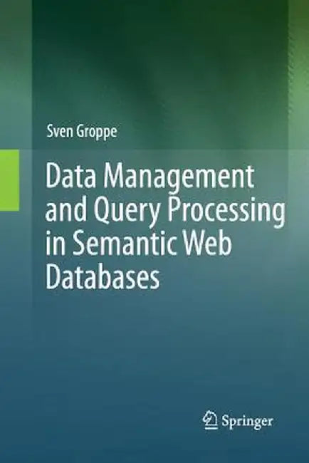 Data Management and Query Processing in Semantic Web Databases by Sven Groppe