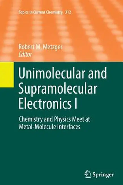 Unimolecular and Supramolecular Electronics I: Chemistry and Physics Meet at Metal-Molecule Interfaces by Robert M. Metzger