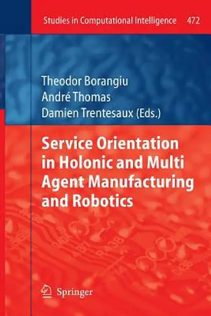 Service Orientation in Holonic and Multi Agent Manufacturing and Robotics by Theodor Borangiu