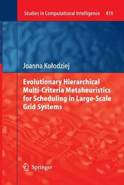Evolutionary Hierarchical Multi-Criteria Metaheuristics for Scheduling in Large-Scale Grid Systems by Joanna Kolodziej