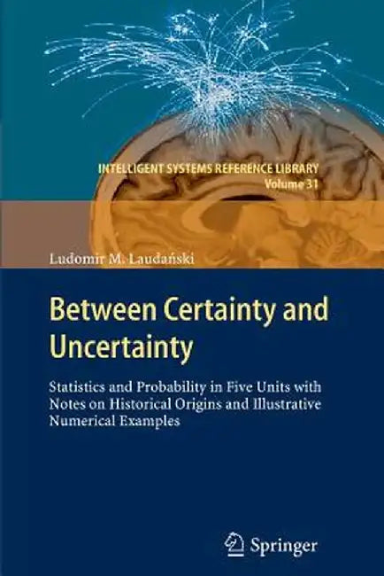 Between Certainty and Uncertainty: Statistics and Probability in Five Units with Notes on Historical Origins and Illustrative Numerical Examples by Ludomir M. Laudański