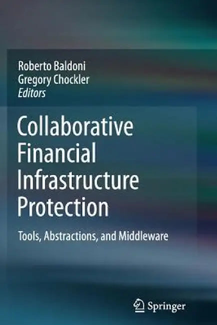 Collaborative Financial Infrastructure Protection: Tools, Abstractions, and Middleware by Roberto Baldoni