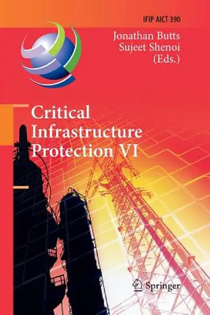 Critical Infrastructure Protection VI: 6th Ifip Wg 11.10 International Conference, Iccip 2012, Washington, DC, Usa, March 19-21, 2012, Revised Selecte by Jonathan Butts