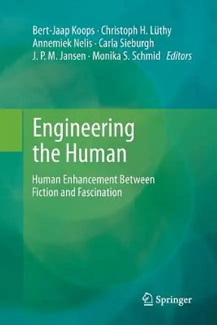 Engineering the Human: Human Enhancement Between Fiction and Fascination by Bert Jaap Koops
