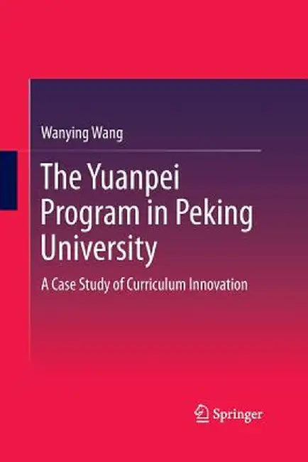 The Yuanpei Program in Peking University: A Case Study of Curriculum Innovation by Wanying Wang