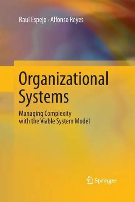 Organizational Systems: Managing Complexity with the Viable System Model by Raul Espejo