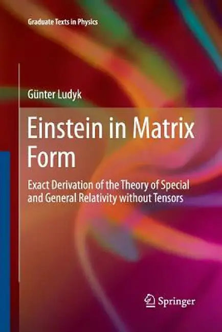 Einstein in Matrix Form: Exact Derivation of the Theory of Special and General Relativity Without Tensors by Günter Ludyk