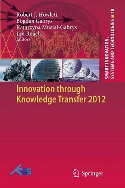 Innovation Through Knowledge Transfer 2012 by Robert J. Howlett