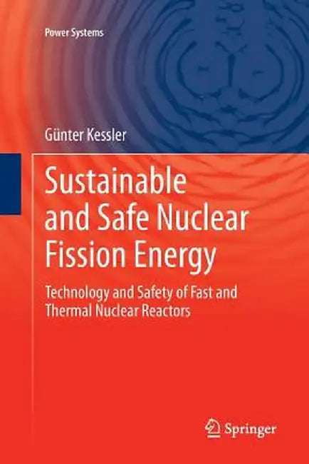 Sustainable and Safe Nuclear Fission Energy: Technology and Safety of Fast and Thermal Nuclear Reactors by Günter Kessler