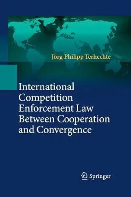 International Competition Enforcement Law Between Cooperation and Convergence by Jörg Philipp Terhechte