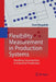 Flexibility Measurement in Production Systems: Handling Uncertainties in Industrial Production by Sven Rogalski