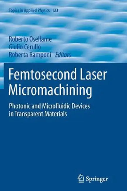 Femtosecond Laser Micromachining: Photonic and Microfluidic Devices in Transparent Materials by Roberto Osellame