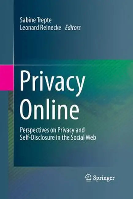 Privacy Online: Perspectives on Privacy and Self-Disclosure in the Social Web by Sabine Trepte