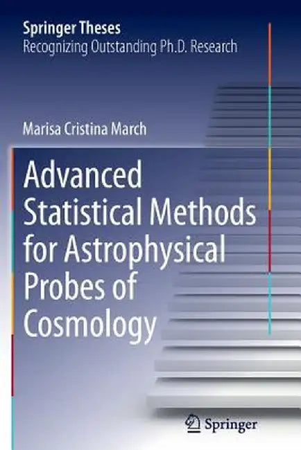 Advanced Statistical Methods for Astrophysical Probes of Cosmology by Marisa Cristina March