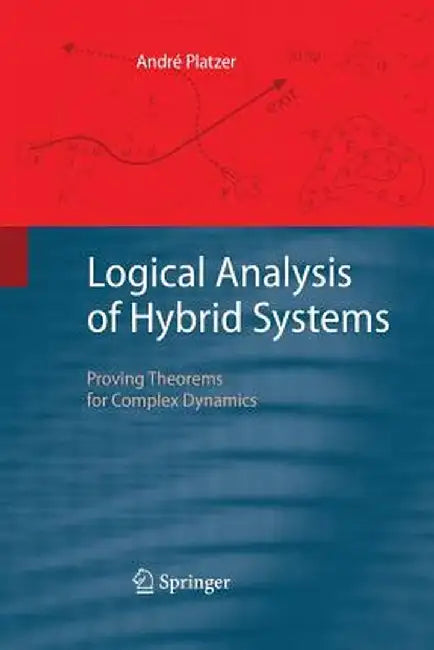 Logical Analysis of Hybrid Systems: Proving Theorems for Complex Dynamics by André Platzer