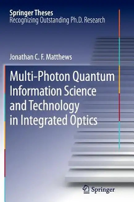 Multi-Photon Quantum Information Science and Technology in Integrated Optics by Jonathan C. F. Matthews