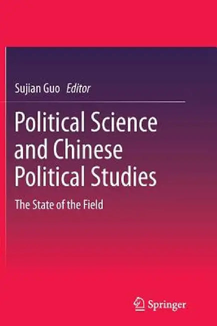 Political Science and Chinese Political Studies: The State of the Field by Sujian Guo