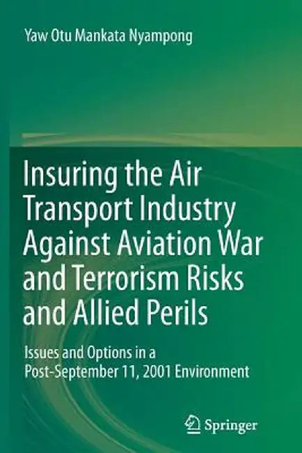 Insuring the Air Transport Industry Against Aviation War and Terrorism Risks and Allied Perils: Issues and Options in a Post-September 11, 2001 Enviro by Yaw Otu Mankata Nyampong