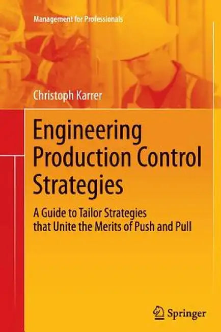 Engineering Production Control Strategies: A Guide to Tailor Strategies That Unite the Merits of Push and Pull by Christoph Karrer