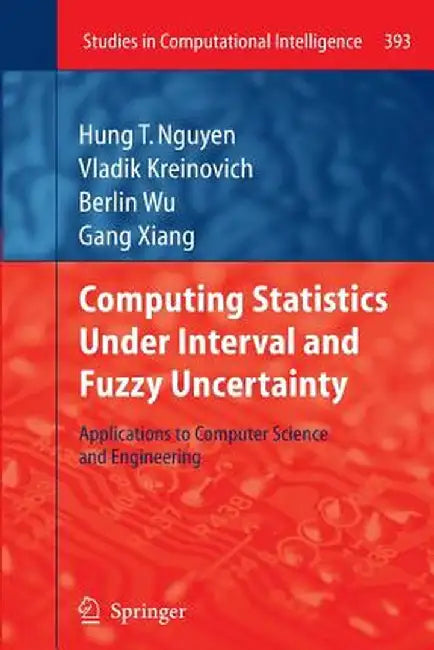 Computing Statistics Under Interval and Fuzzy Uncertainty: Applications to Computer Science and Engineering by Hung T. Nguyen