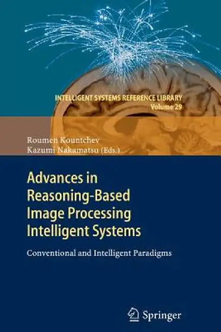 Advances in Reasoning-Based Image Processing Intelligent Systems: Conventional and Intelligent Paradigms by Roumen Kountchev