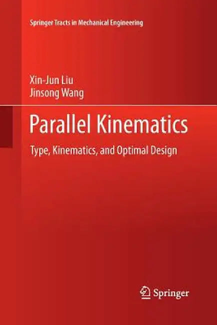 Parallel Kinematics: Type, Kinematics, and Optimal Design by Xin-Jun Liu